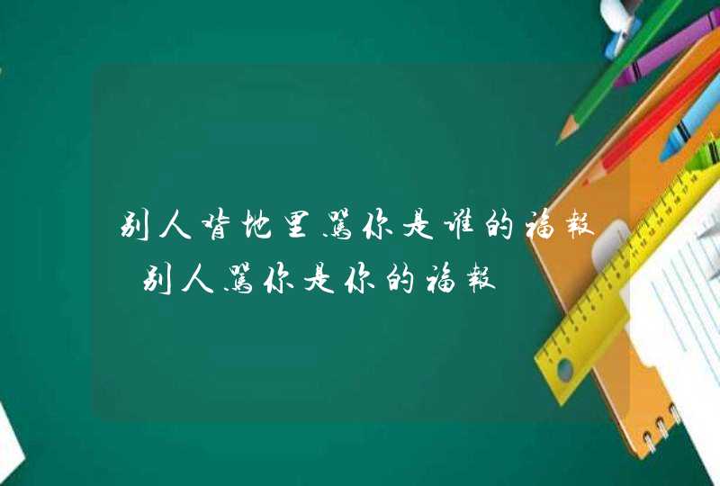 别人背地里骂你是谁的福报 别人骂你是你的福报